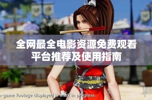全網(wǎng)最全電影資源免費(fèi)觀看平臺(tái)推薦及使用指南