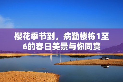 櫻花季節到，病勤樓棟1至6的春日美景與你同賞
