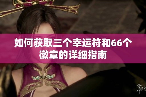 如何獲取三個幸運符和66個徽章的詳細指南