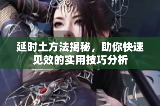 延時土方法揭秘，助你快速見效的實用技巧分析