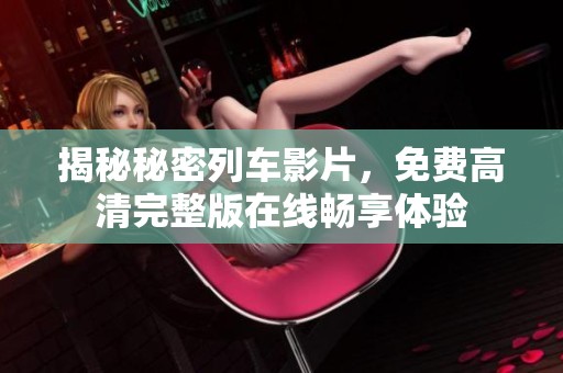 揭秘秘密列車影片，免費高清完整版在線暢享體驗