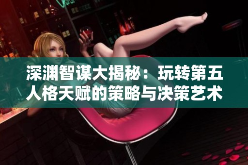 深淵智謀大揭秘：玩轉(zhuǎn)第五人格天賦的策略與決策藝術