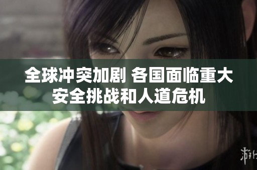 全球沖突加劇 各國面臨重大安全挑戰和人道危機
