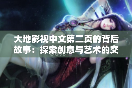 大地影視中文第二頁(yè)的背后故事：探索創(chuàng)意與藝術(shù)的交匯點(diǎn)