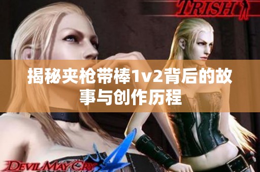 揭秘夾槍帶棒1v2背后的故事與創作歷程
