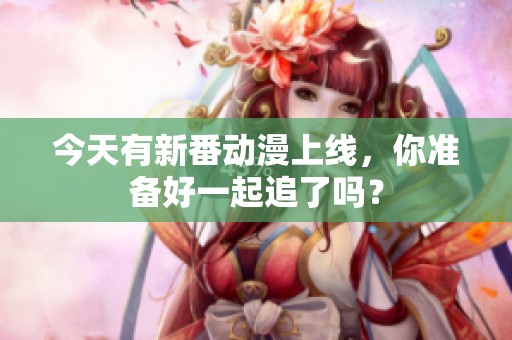 今天有新番動漫上線，你準備好一起追了嗎？