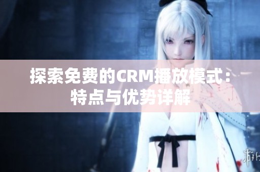 探索免費的CRM播放模式：特點與優勢詳解