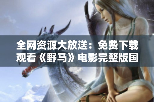 全網資源大放送：免費下載觀看《野馬》電影完整版國語版