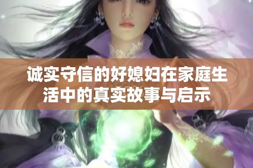 誠實守信的好媳婦在家庭生活中的真實故事與啟示