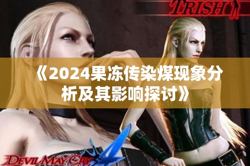 《2024果凍傳染煤現象分析及其影響探討》