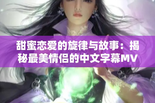 甜蜜戀愛的旋律與故事：揭秘最美情侶的中文字幕MV影片