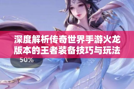 深度解析傳奇世界手游火龍版本的王者裝備技巧與玩法攻略