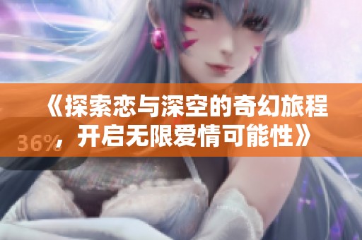 《探索戀與深空的奇幻旅程，開啟無限愛情可能性》
