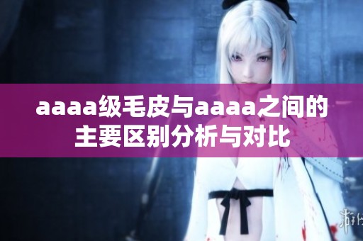 aaaa級毛皮與aaaa之間的主要區別分析與對比