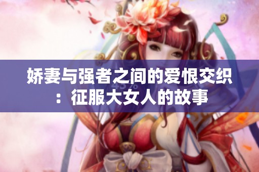 嬌妻與強者之間的愛恨交織：征服大女人的故事