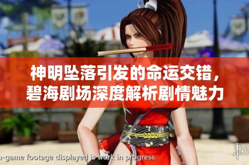 神明墜落引發的命運交錯，碧海劇場深度解析劇情魅力