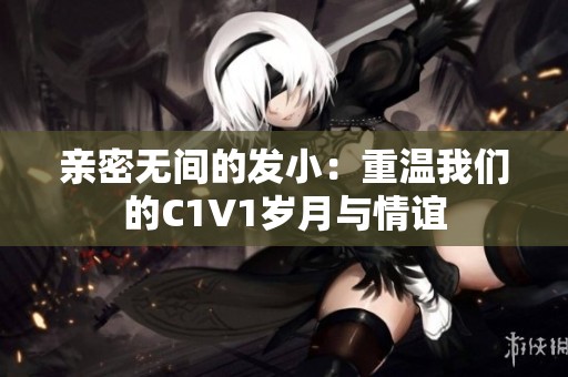 親密無間的發(fā)小：重溫我們的C1V1歲月與情誼
