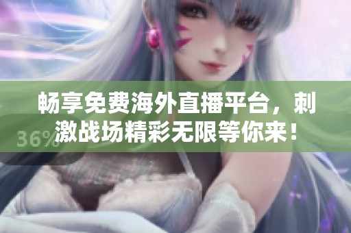 暢享免費(fèi)海外直播平臺(tái)，刺激戰(zhàn)場(chǎng)精彩無(wú)限等你來(lái)！