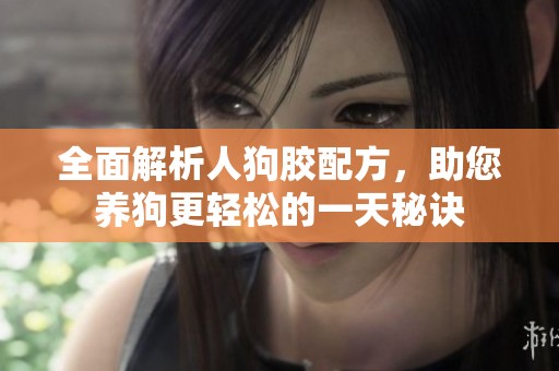 全面解析人狗膠配方，助您養狗更輕松的一天秘訣