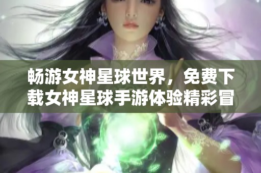 暢游女神星球世界，免費下載女神星球手游體驗精彩冒險