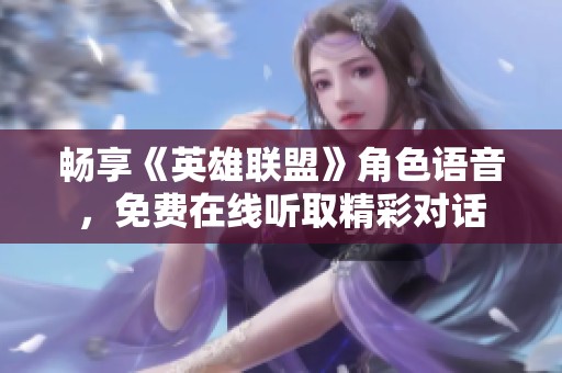 暢享《英雄聯(lián)盟》角色語音，免費(fèi)在線聽取精彩對話