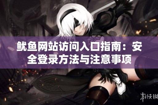魷魚網站訪問入口指南：安全登錄方法與注意事項