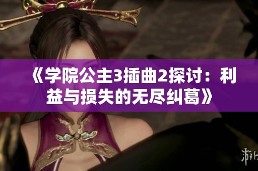 《學院公主3插曲2探討：利益與損失的無盡糾葛》
