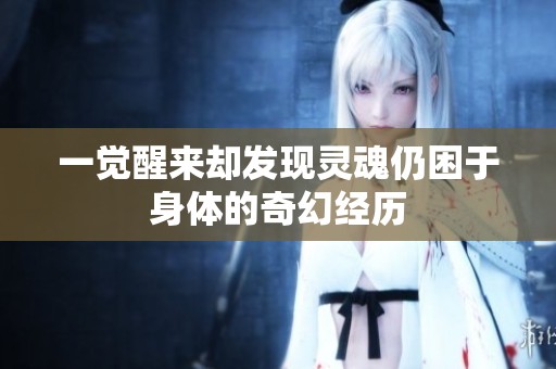 一覺醒來卻發現靈魂仍困于身體的奇幻經歷
