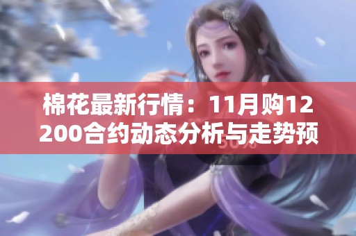棉花最新行情：11月購12200合約動態分析與走勢預測