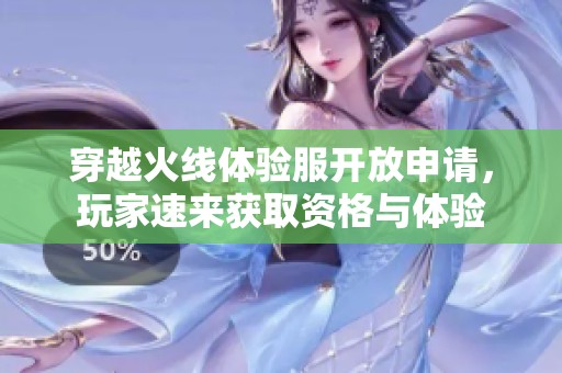 穿越火線體驗(yàn)服開放申請，玩家速來獲取資格與體驗(yàn)
