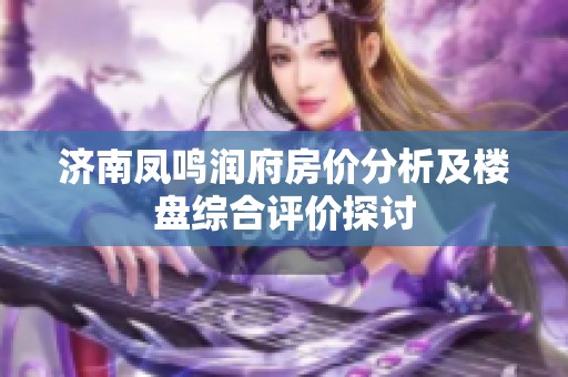 濟南鳳鳴潤府房價分析及樓盤綜合評價探討