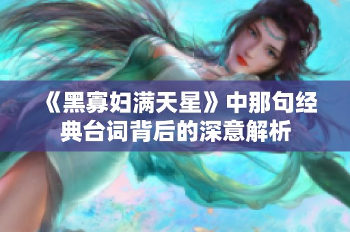 《黑寡婦滿天星》中那句經(jīng)典臺詞背后的深意解析