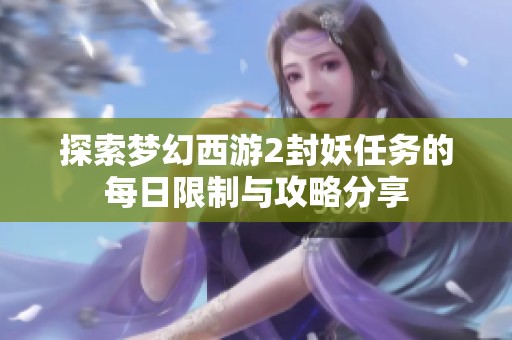 探索夢幻西游2封妖任務(wù)的每日限制與攻略分享
