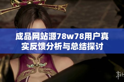 成品網站源78w78用戶真實反饋分析與總結探討