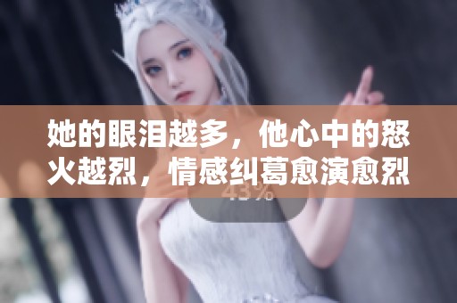 她的眼淚越多，他心中的怒火越烈，情感糾葛愈演愈烈