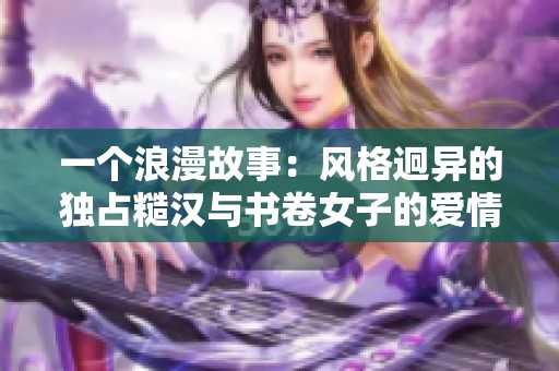 一個浪漫故事：風格迥異的獨占糙漢與書卷女子的愛情情緣