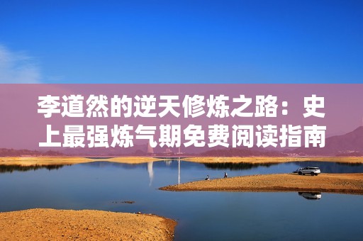李道然的逆天修煉之路：史上最強(qiáng)煉氣期免費(fèi)閱讀指南