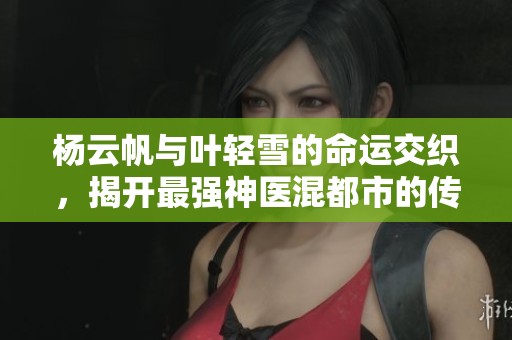 楊云帆與葉輕雪的命運交織，揭開最強神醫混都市的傳奇故事