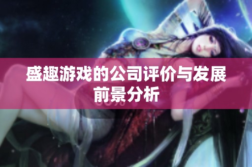 盛趣游戲的公司評價與發展前景分析