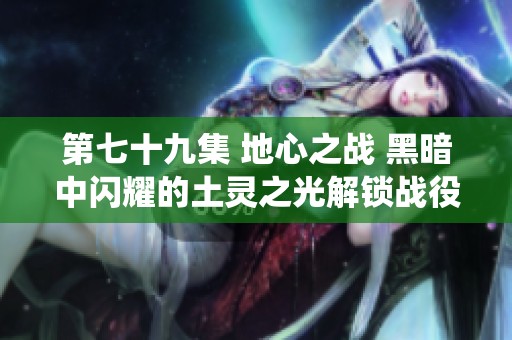 第七十九集 地心之戰 黑暗中閃耀的土靈之光解鎖戰役五重新篇