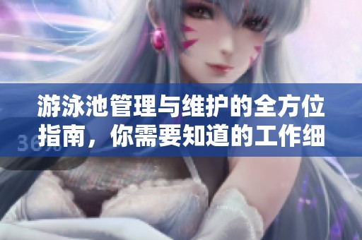 游泳池管理與維護的全方位指南，你需要知道的工作細節(jié)