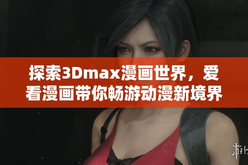 探索3Dmax漫畫世界，愛看漫畫帶你暢游動漫新境界
