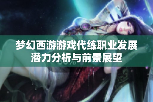 夢幻西游游戲代練職業(yè)發(fā)展?jié)摿Ψ治雠c前景展望
