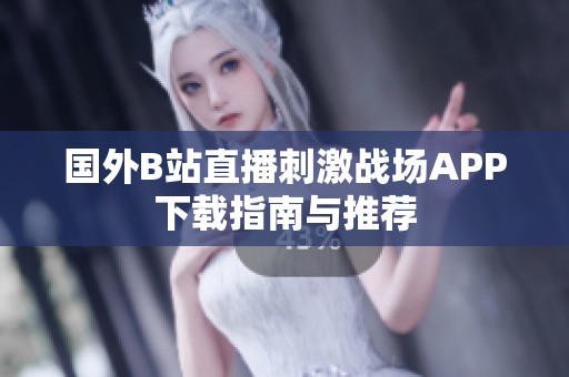 國外B站直播刺激戰場APP下載指南與推薦
