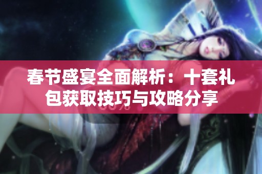 春節盛宴全面解析：十套禮包獲取技巧與攻略分享
