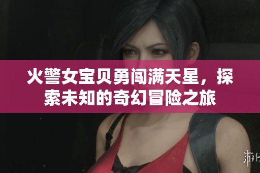 火警女寶貝勇闖滿天星，探索未知的奇幻冒險之旅