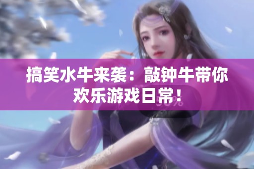 搞笑水牛來襲：敲鐘牛帶你歡樂游戲日常！