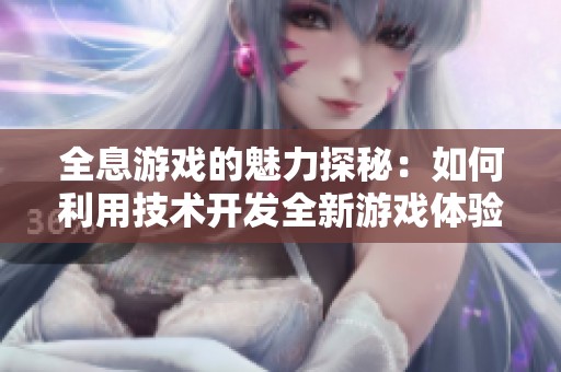 全息游戲的魅力探秘：如何利用技術開發全新游戲體驗