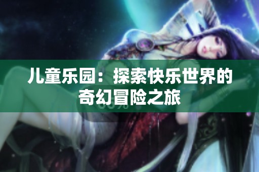 兒童樂園：探索快樂世界的奇幻冒險之旅