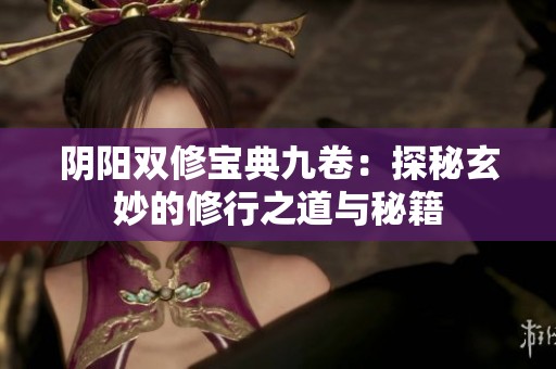 陰陽雙修寶典九卷：探秘玄妙的修行之道與秘籍